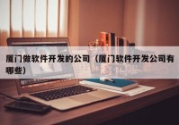 厦门做软件开发的公司（厦门软件开发公司有哪些）