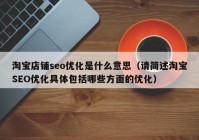 淘宝店铺seo优化是什么意思（请简述淘宝SEO优化具体包括哪些方面的优化）