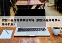 微信小程序开发教程专辑（微信小程序开发手册手机版）