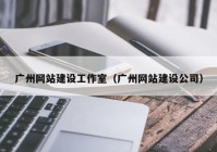 广州网站建设工作室（广州网站建设公司）