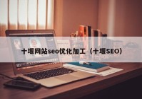 十堰网站seo优化加工（十堰SEO）