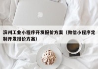 滨州工业小程序开发报价方案（微信小程序定制开发报价方案）