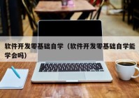 软件开发零基础自学（软件开发零基础自学能学会吗）