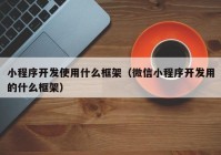 小程序开发使用什么框架（微信小程序开发用的什么框架）