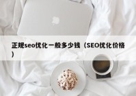 正规seo优化一般多少钱（SEO优化价格）