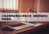 上海正规网站建设公司有几家（建设网站的公司有哪些）