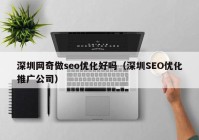 深圳网奇做seo优化好吗（深圳SEO优化推广公司）