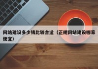 网站建设多少钱比较合适（正规网站建设哪家便宜）