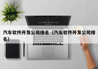 汽车软件开发公司排名（汽车软件开发公司排名）