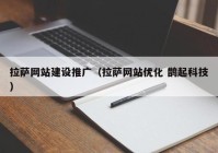 拉萨网站建设推广（拉萨网站优化 鹊起科技）