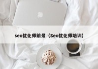 seo优化师前景（Seo优化师培训）