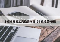 小程序开发工具设置代理（小程序总代理）