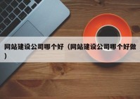 网站建设公司哪个好（网站建设公司哪个好做）