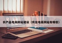 农产品电商网站建设（农业电商网站有哪些）