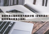 吉安外卖小程序开发大概多少钱（吉安外卖小程序开发大概多少钱啊）