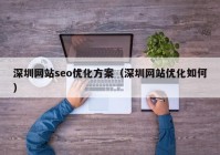 深圳网站seo优化方案（深圳网站优化如何）