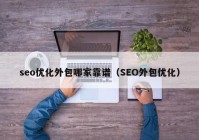 seo优化外包哪家靠谱（SEO外包优化）