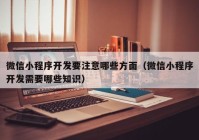 微信小程序开发要注意哪些方面（微信小程序开发需要哪些知识）