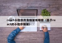 react小程序开发框架有哪些（基于react的小程序框架）