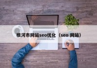 根河市网站seo优化（seo 网站）