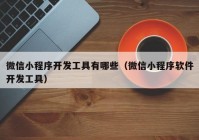 微信小程序开发工具有哪些（微信小程序软件开发工具）