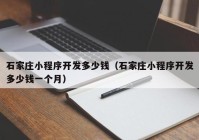 石家庄小程序开发多少钱（石家庄小程序开发多少钱一个月）