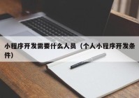 小程序开发需要什么人员（个人小程序开发条件）