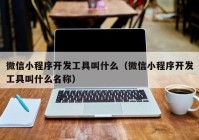 微信小程序开发工具叫什么（微信小程序开发工具叫什么名称）