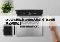 seo优化团队都由哪些人员组成（seo团队如何建立）