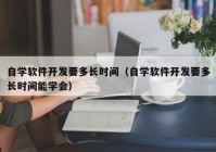 自学软件开发要多长时间（自学软件开发要多长时间能学会）