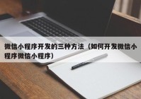 微信小程序开发的三种方法（如何开发微信小程序微信小程序）