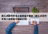 嵌入式软件开发工程师是干嘛的（嵌入式软件开发工程师是干嘛的工作）