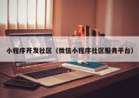 小程序开发社区（微信小程序社区服务平台）