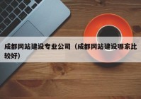 成都网站建设专业公司（成都网站建设哪家比较好）