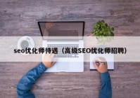 seo优化师待遇（高级SEO优化师招聘）