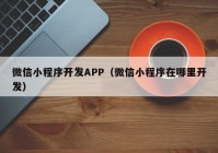 微信小程序开发APP（微信小程序在哪里开发）