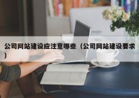 公司网站建设应注意哪些（公司网站建设要求）