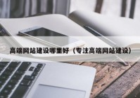 高端网站建设哪里好（专注高端网站建设）