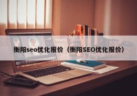 衡阳seo优化报价（衡阳SEO优化报价）