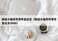 微信小程序开发毕业论文（微信小程序开发毕业论文5000）