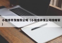 小程序开发推荐公司（小程序开发公司找哪家）