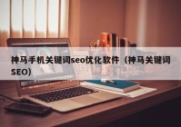 神马手机关键词seo优化软件（神马关键词SEO）