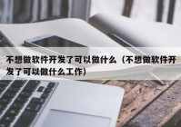 不想做软件开发了可以做什么（不想做软件开发了可以做什么工作）