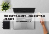 网站建设手机app推荐（网站建设手机app推荐知乎）