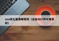 seo优化服务哪家好（企业SEO优化哪家好）