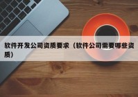 软件开发公司资质要求（软件公司需要哪些资质）