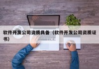 软件开发公司资质具备（软件开发公司资质证书）