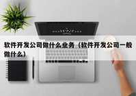 软件开发公司做什么业务（软件开发公司一般做什么）