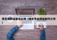 保定做网站建设公司（保定专业网站制作公司）