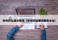 郑州网站建设服务（郑州网站建设服务企业）